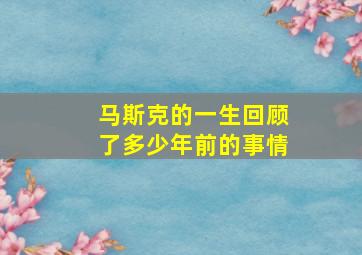 马斯克的一生回顾了多少年前的事情