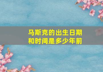 马斯克的出生日期和时间是多少年前