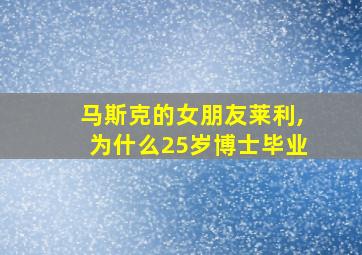 马斯克的女朋友莱利,为什么25岁博士毕业