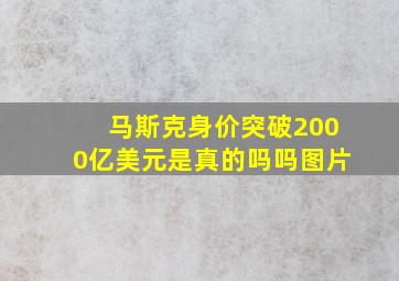 马斯克身价突破2000亿美元是真的吗吗图片