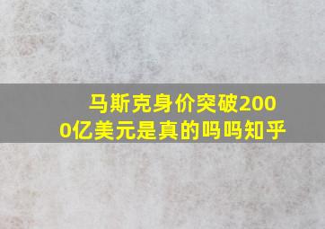 马斯克身价突破2000亿美元是真的吗吗知乎