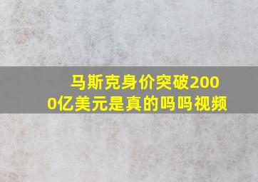 马斯克身价突破2000亿美元是真的吗吗视频