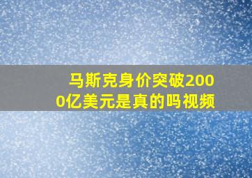 马斯克身价突破2000亿美元是真的吗视频