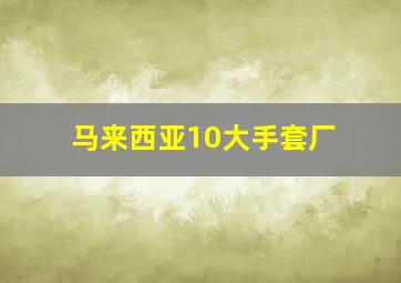 马来西亚10大手套厂