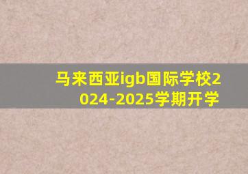 马来西亚igb国际学校2024-2025学期开学