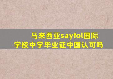 马来西亚sayfol国际学校中学毕业证中国认可吗