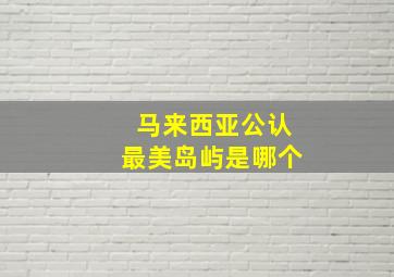 马来西亚公认最美岛屿是哪个