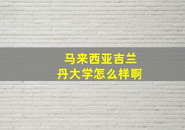 马来西亚吉兰丹大学怎么样啊