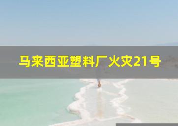 马来西亚塑料厂火灾21号