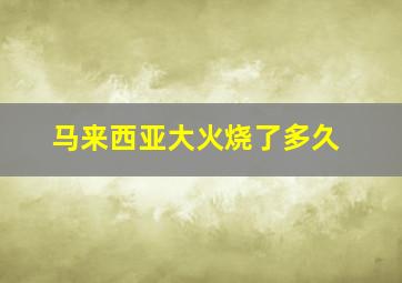 马来西亚大火烧了多久