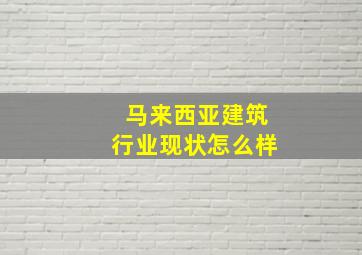 马来西亚建筑行业现状怎么样