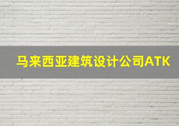 马来西亚建筑设计公司ATK