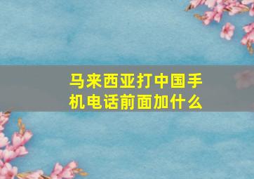 马来西亚打中国手机电话前面加什么