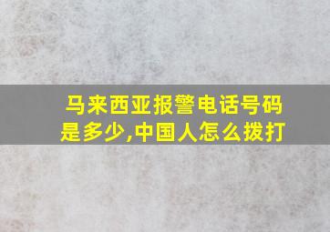 马来西亚报警电话号码是多少,中国人怎么拨打