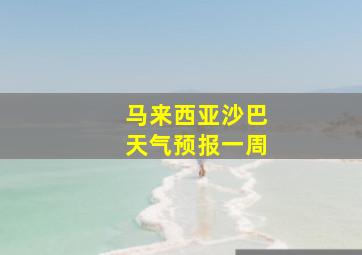 马来西亚沙巴天气预报一周