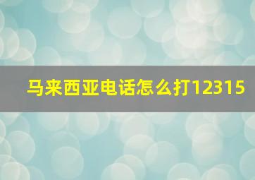 马来西亚电话怎么打12315