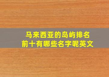 马来西亚的岛屿排名前十有哪些名字呢英文