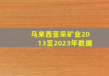 马来西亚采矿业2013至2023年数据