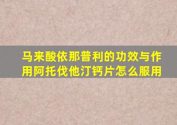 马来酸依那普利的功效与作用阿托伐他汀钙片怎么服用