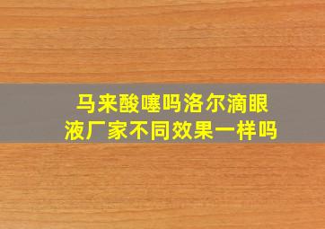 马来酸噻吗洛尔滴眼液厂家不同效果一样吗