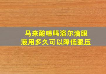 马来酸噻吗洛尔滴眼液用多久可以降低眼压