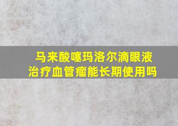 马来酸噻玛洛尔滴眼液治疗血管瘤能长期使用吗