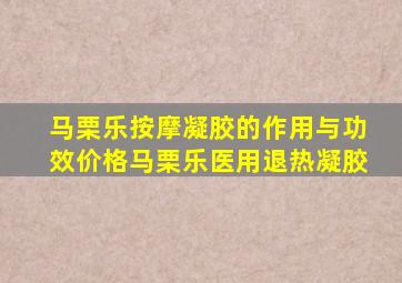 马栗乐按摩凝胶的作用与功效价格马栗乐医用退热凝胶