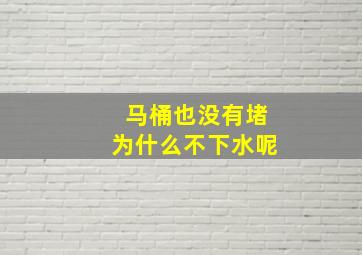 马桶也没有堵为什么不下水呢