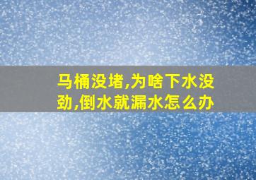 马桶没堵,为啥下水没劲,倒水就漏水怎么办