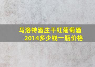 马洛特酒庄干红葡萄酒2014多少钱一瓶价格