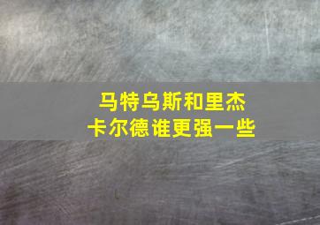 马特乌斯和里杰卡尔德谁更强一些