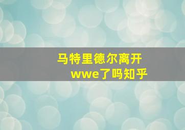 马特里德尔离开wwe了吗知乎