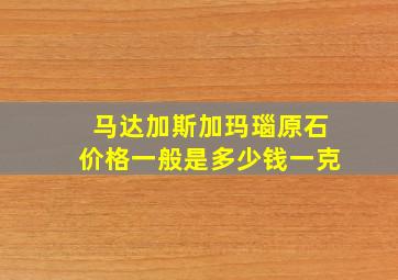 马达加斯加玛瑙原石价格一般是多少钱一克