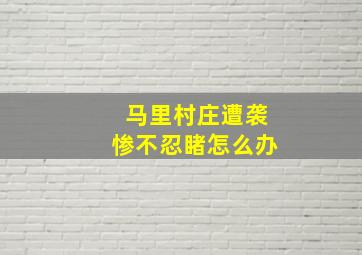 马里村庄遭袭惨不忍睹怎么办