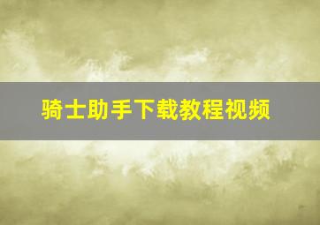 骑士助手下载教程视频