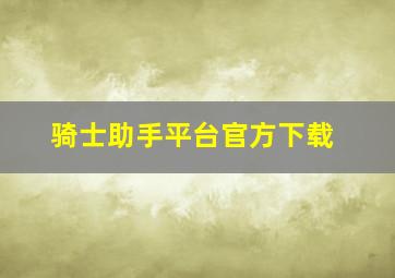 骑士助手平台官方下载