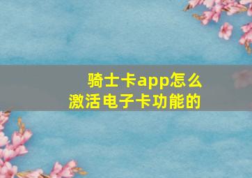 骑士卡app怎么激活电子卡功能的