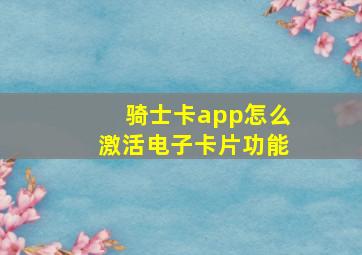 骑士卡app怎么激活电子卡片功能