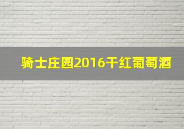 骑士庄园2016干红葡萄酒