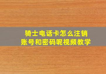 骑士电话卡怎么注销账号和密码呢视频教学