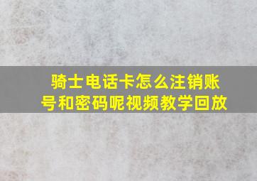 骑士电话卡怎么注销账号和密码呢视频教学回放