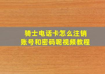 骑士电话卡怎么注销账号和密码呢视频教程