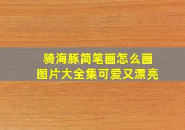 骑海豚简笔画怎么画图片大全集可爱又漂亮