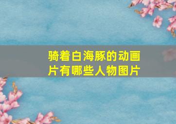 骑着白海豚的动画片有哪些人物图片