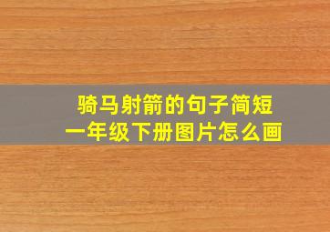 骑马射箭的句子简短一年级下册图片怎么画