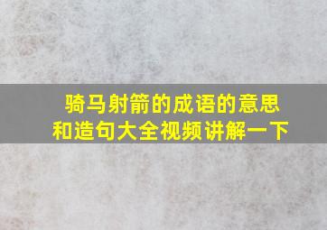 骑马射箭的成语的意思和造句大全视频讲解一下