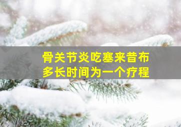 骨关节炎吃塞来昔布多长时间为一个疗程