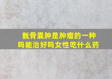 骶骨囊肿是肿瘤的一种吗能治好吗女性吃什么药