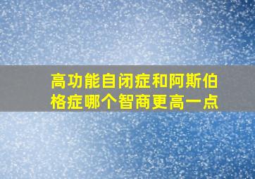 高功能自闭症和阿斯伯格症哪个智商更高一点