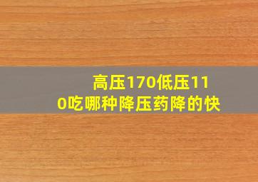 高压170低压110吃哪种降压药降的快